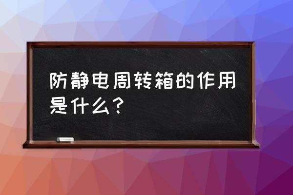 防静电周转箱好处 防静电周转箱的作用是什么？