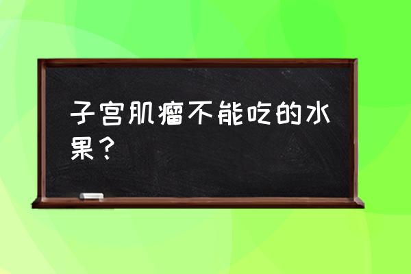 子宫肌瘤不宜吃的水果 子宫肌瘤不能吃的水果？