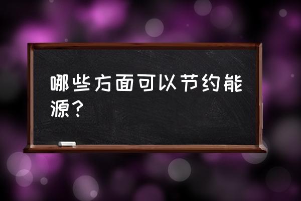 节约能源有哪些方面 哪些方面可以节约能源？