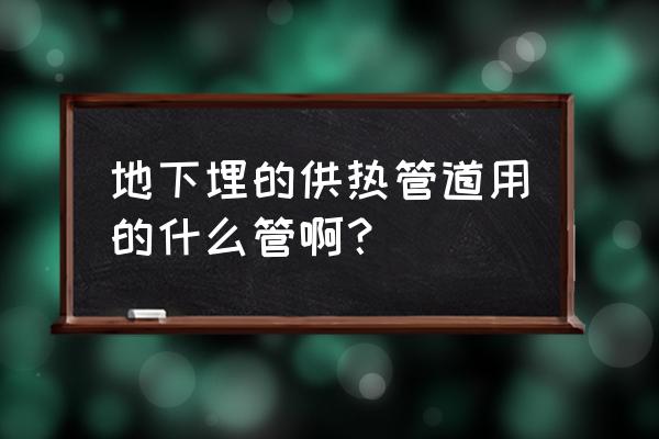 供热管道是什么管材 地下埋的供热管道用的什么管啊？