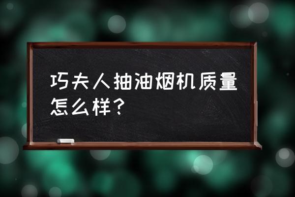 巧夫人油烟机是品牌吗 巧夫人抽油烟机质量怎么样？