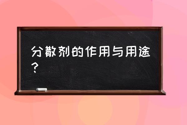 炭黑分散剂作用 分散剂的作用与用途？