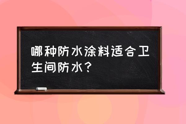 卫生间防水涂料用哪种 哪种防水涂料适合卫生间防水？