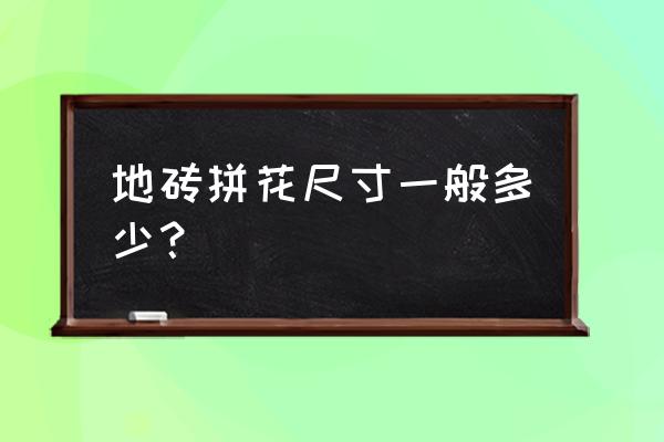 拼花地板的规格 地砖拼花尺寸一般多少？