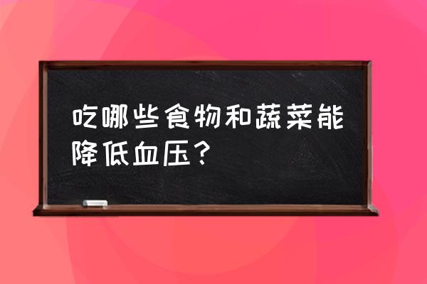 降血压的食物及蔬菜 吃哪些食物和蔬菜能降低血压？