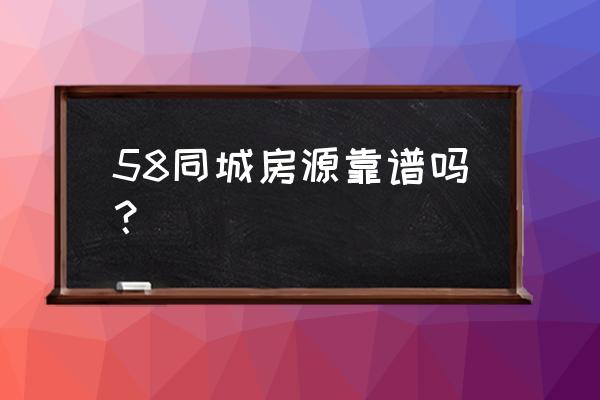 58同城房源真实吗 58同城房源靠谱吗？