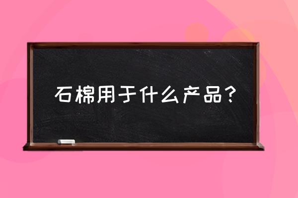 石棉用于哪些产品中 石棉用于什么产品？