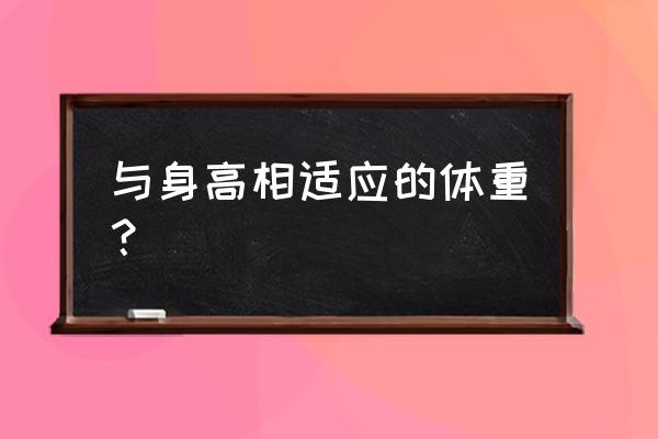 正常人身高体重比例表 与身高相适应的体重？