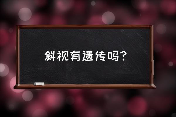 一只眼睛斜视会遗传吗 斜视有遗传吗？