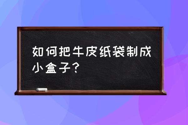 用牛皮纸做纸盒 如何把牛皮纸袋制成小盒子？