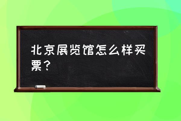 北京规划展览馆预约 北京展览馆怎么样买票？