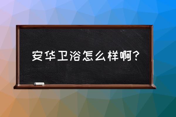 安华卫浴品牌介绍 安华卫浴怎么样啊？