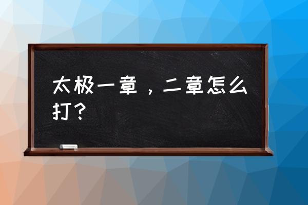 太极一章怎么打 太极一章，二章怎么打？