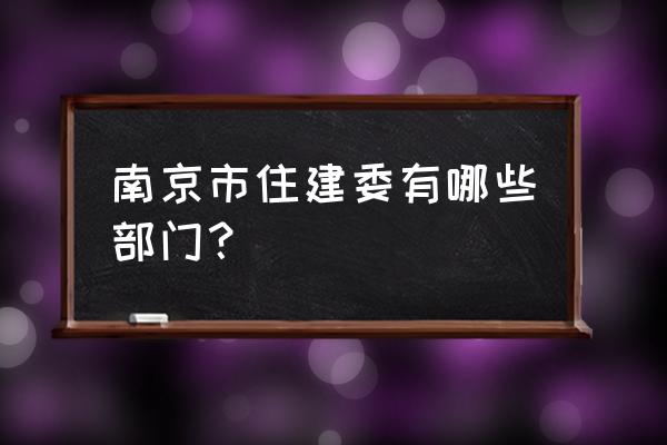 南京规划展览馆 南京市住建委有哪些部门？