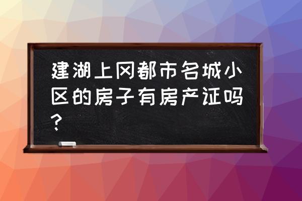 建湖上冈房产 建湖上冈都市名城小区的房子有房产证吗？