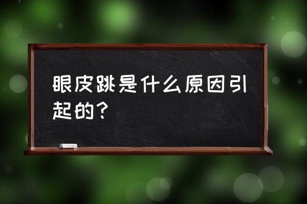 眼皮跳的真正原因 眼皮跳是什么原因引起的？