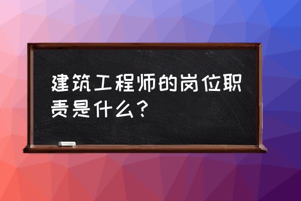 建筑工程师岗位职责 建筑工程师的岗位职责是什么？