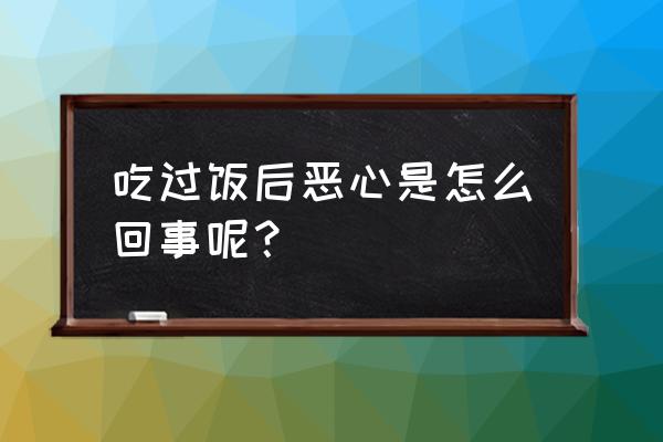 饭后恶心是什么原因引起的 吃过饭后恶心是怎么回事呢？