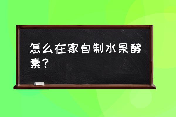 自制水果酵素的做法 怎么在家自制水果酵素？