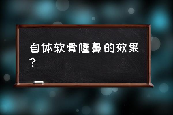 自体软骨隆鼻 自体软骨隆鼻的效果？