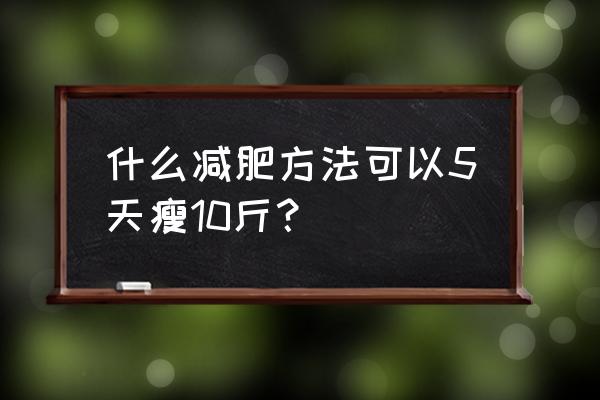 5天快速减肥法 什么减肥方法可以5天瘦10斤？