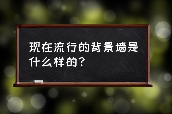 新型背景墙 现在流行的背景墙是什么样的？