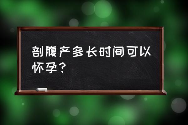 一般剖腹产多久可以怀孕 剖腹产多长时间可以怀孕？