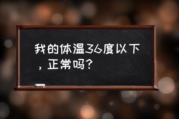 体温低于36度算正常吗 我的体温36度以下，正常吗？