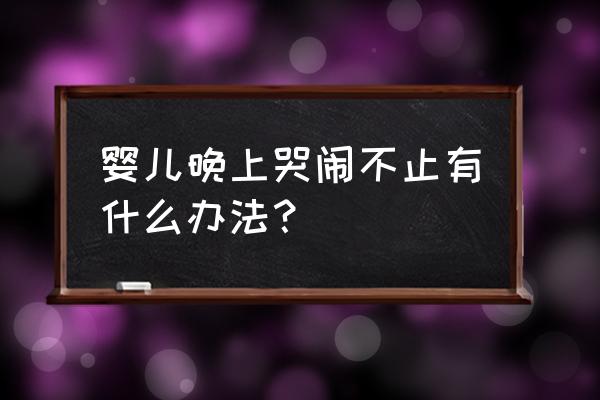 婴儿晚上哭闹不止 婴儿晚上哭闹不止有什么办法？