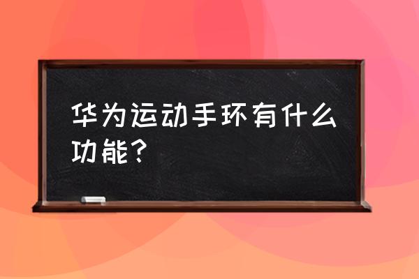 华为运动手环有什么功能 华为运动手环有什么功能？