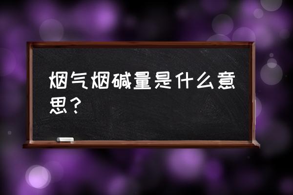 烟气烟碱量1.0 烟气烟碱量是什么意思？