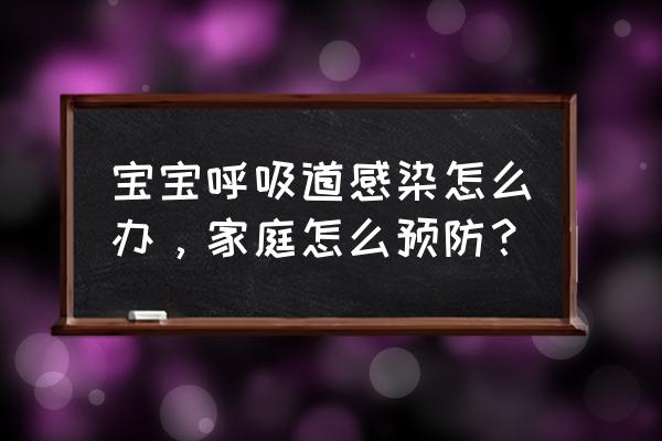 宝宝容易呼吸道感染怎么办 宝宝呼吸道感染怎么办，家庭怎么预防？