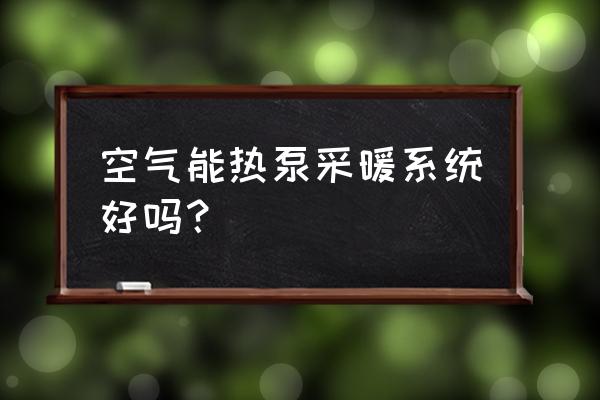 太阳能热泵采暖 空气能热泵采暖系统好吗？