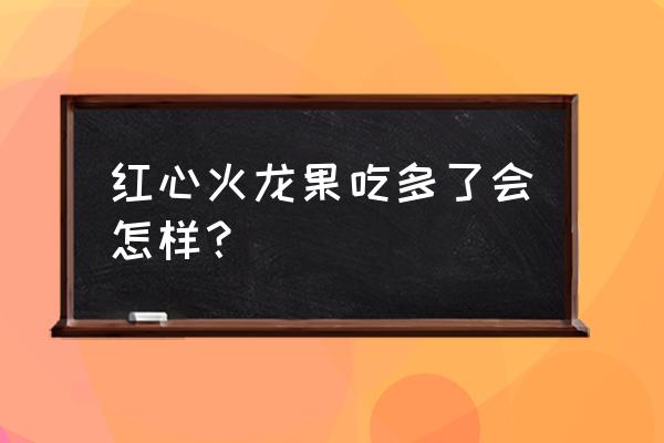 红心火龙果上火吗 红心火龙果吃多了会怎样？