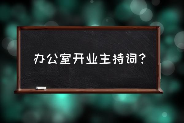 开业典礼的主持词 办公室开业主持词？