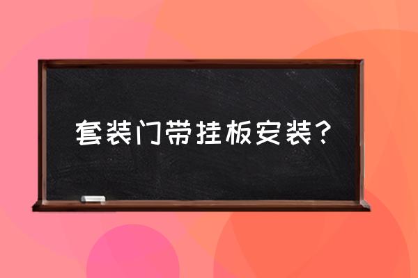 套装门的详细安装方法 套装门带挂板安装？