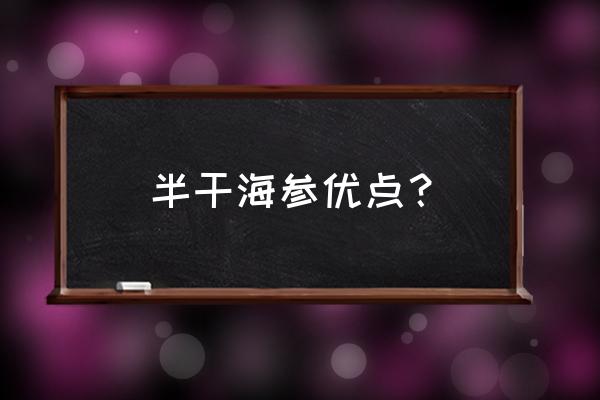 干海参的功效与作用 半干海参优点？