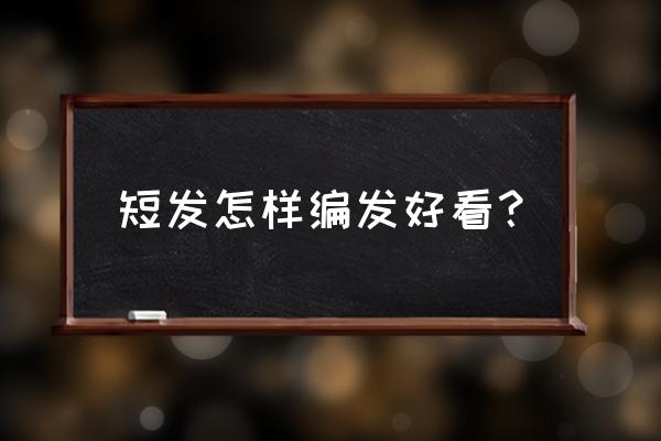 好看的短发编发 短发怎样编发好看？