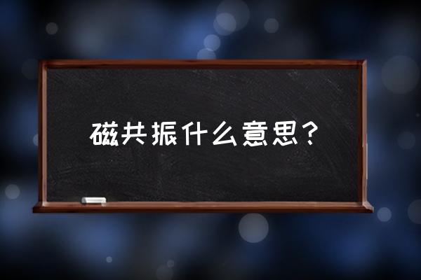 磁共振的定义 磁共振什么意思？