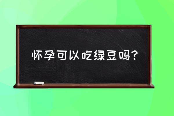 孕妇可以吃绿豆丸子吗 怀孕可以吃绿豆吗？