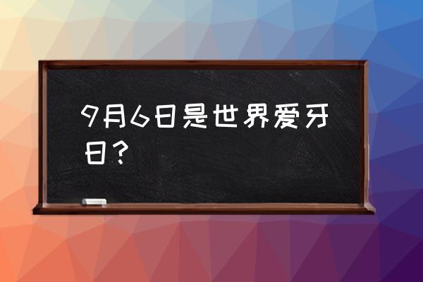 2019世界爱牙日 9月6日是世界爱牙日？