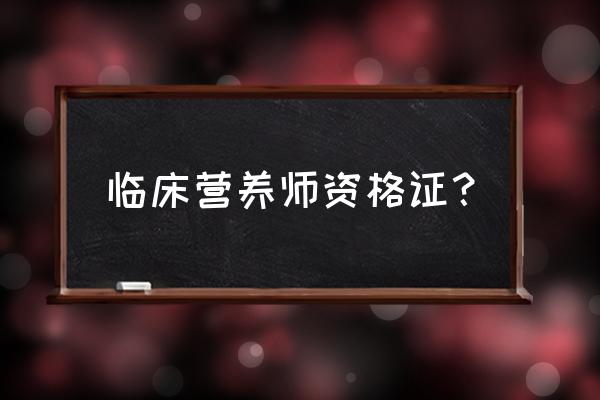 营养师资格证 临床营养师资格证？