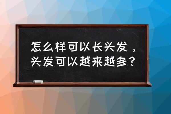 怎样生发 让头发变多 怎么样可以长头发，头发可以越来越多？