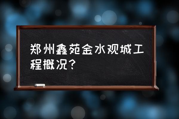 郑州鑫苑城 郑州鑫苑金水观城工程概况？