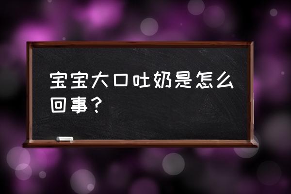 宝宝老是大口吐奶 宝宝大口吐奶是怎么回事？