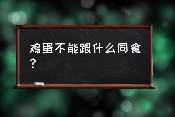 鸡蛋和什么相克不能一起吃 鸡蛋不能跟什么同食？