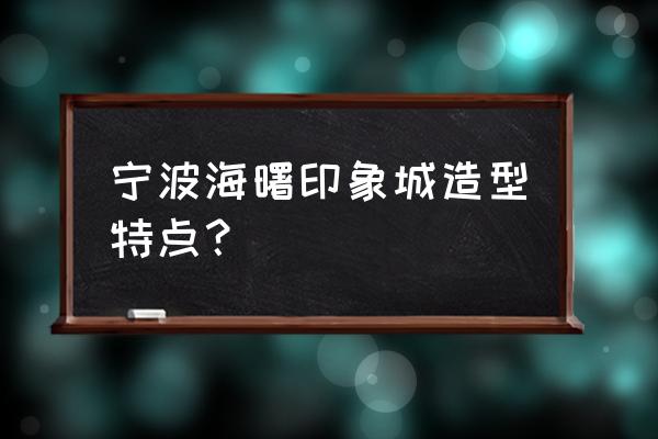 宁波印象城2020 宁波海曙印象城造型特点？