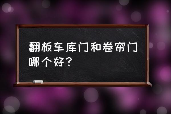 翻板与卷帘车库门 翻板车库门和卷帘门哪个好？