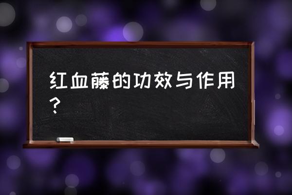 红血藤的功效与作用吃法 红血藤的功效与作用？