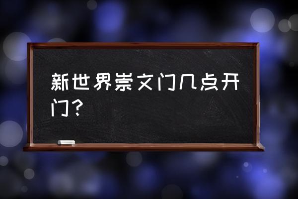 北京崇文门新世界百货 新世界崇文门几点开门？